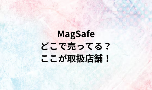 MagSafeどこで売ってる？ここが取扱店舗！