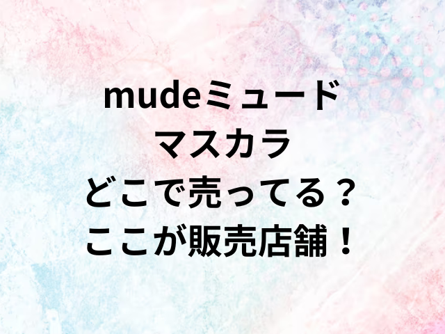 mudeミュードマスカラどこで売ってる？ここが販売店舗！