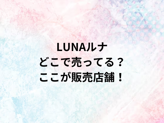 LUNAルナどこで売ってる？ここが販売店舗！