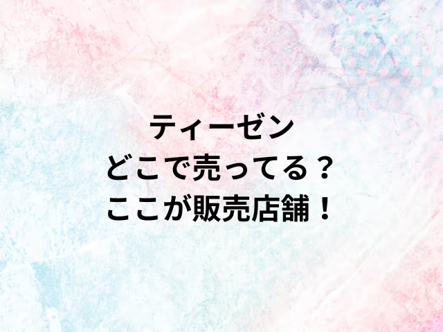 ティーゼンどこで売ってる？ここが販売店舗！