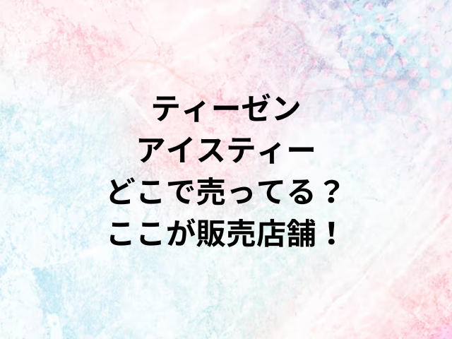 ティーゼンアイスティーどこで売ってる？ここが販売店舗！