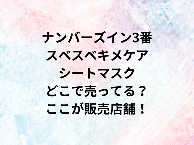ナンバーズイン3番スベスベキメケアシートマスクどこで売ってる？ここが販売店舗！