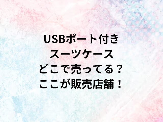 USBポート付きスーツケースどこで売ってる？ここが販売店舗！