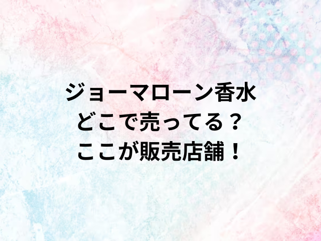 ジョーマローン香水どこで売ってる？ここが販売店舗！