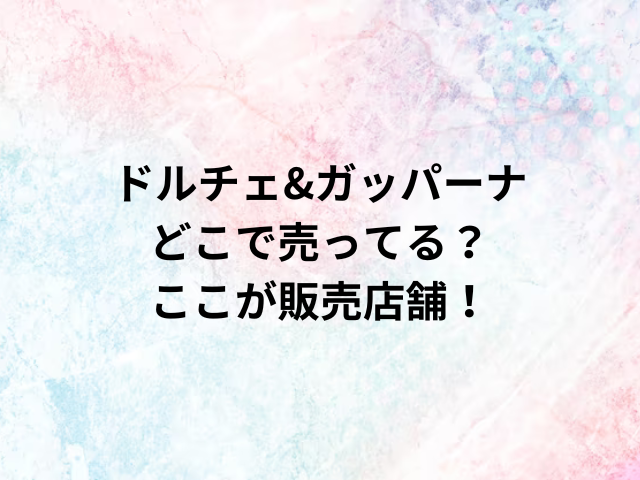 ドルチェ&ガッパーナどこで売ってる？ここが販売店舗！