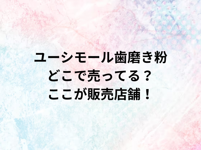 ユーシモール歯磨き粉どこで売ってる？ここが販売店舗！