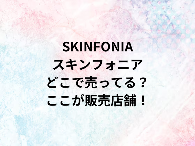 SKINFONIAスキンフォニアどこで売ってる？ここが販売店舗！