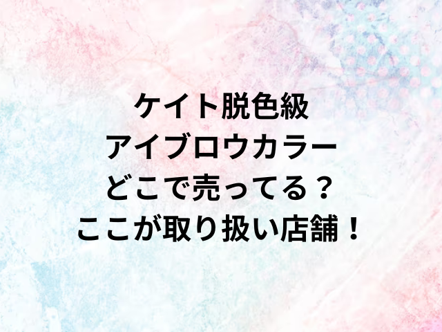 ケイト脱色級アイブロウカラーどこで売ってる？ここが取り扱い店舗！