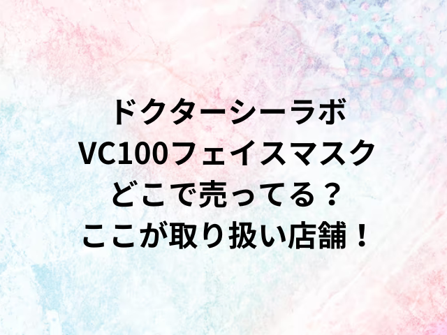 ドクターシーラボVC100フェイスマスクどこで売ってる？ここが取り扱い店舗！