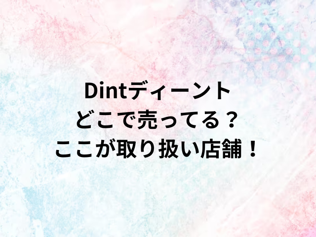 Dintディーントどこで売ってる？ここが取り扱い店舗！