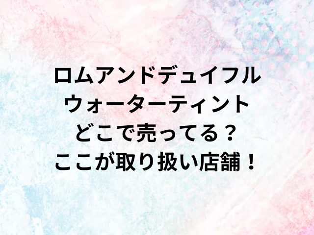 ロムアンドデュイフルウォーターティントどこで売ってる？ここが取り扱い店舗！