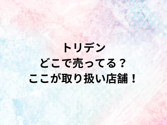 トリデンどこで売ってる？ここが取り扱い店舗！