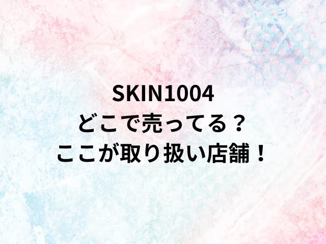 SKIN1004どこで売ってる？ここが取り扱い店舗！