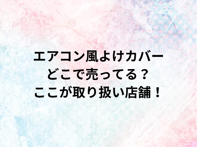 エアコン風よけカバーどこで売ってる？ここが取り扱い店舗！