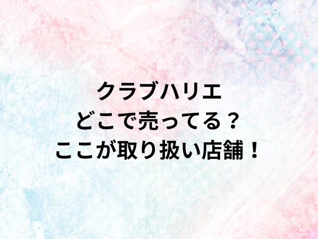 クラブハリエどこで売ってる？ここが取り扱い店舗！