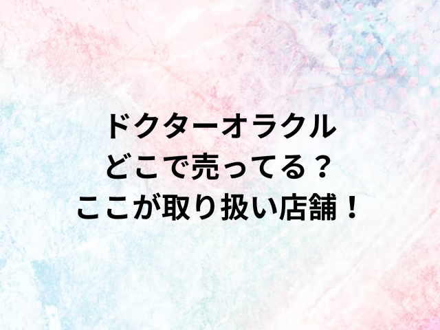 ドクターオラクルどこで売ってる？ここが取り扱い店舗！