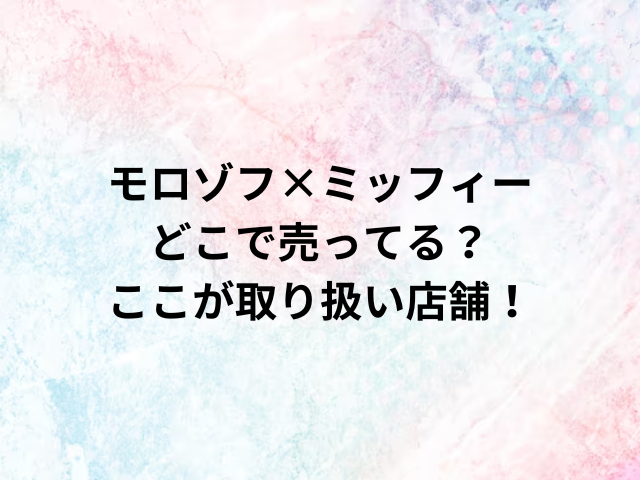 モロゾフ×ミッフィーどこで売ってる？ここが取り扱い店舗！