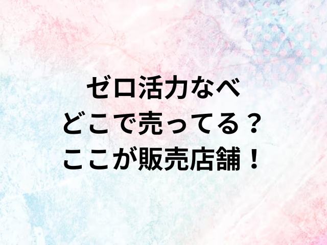 ゼロ活力なべどこで売ってる？ここが販売店舗！