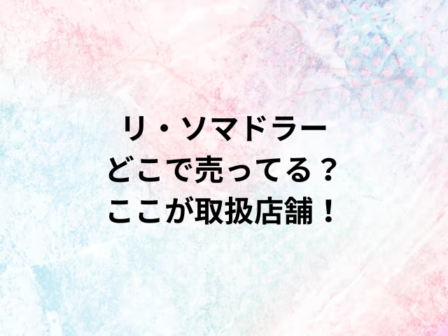 リ・ソマドラーどこで売ってる？ここが取扱店舗！