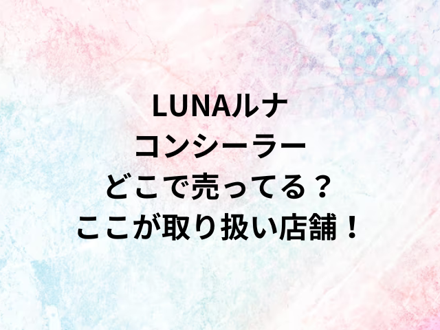 LUNAルナコンシーラーどこで売ってる？ここが取り扱い店舗！