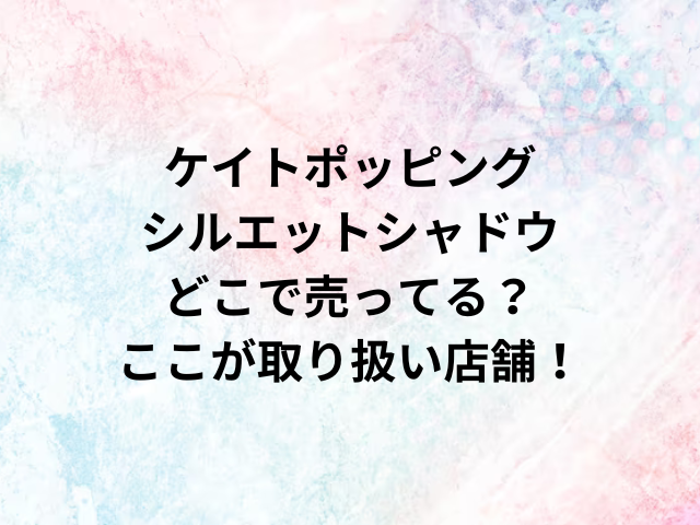 ケイトポッピングシルエットシャドウどこで売ってる？ここが取り扱い店舗！