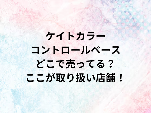 ケイトカラーコントロールベースどこで売ってる？ここが取り扱い店舗！