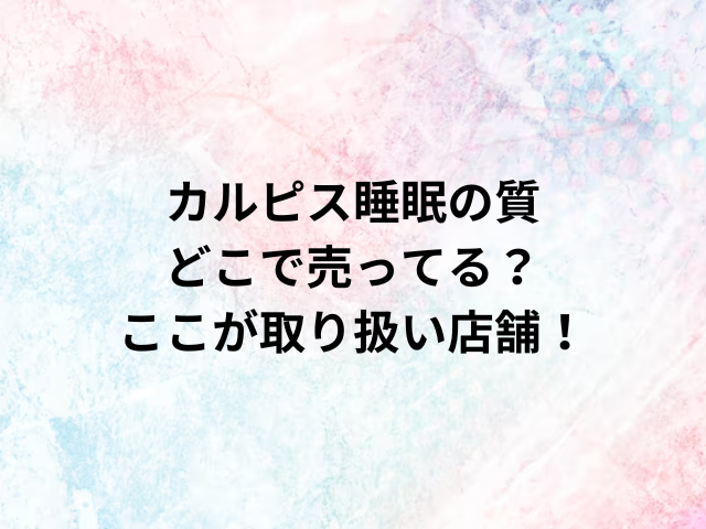 カルピス睡眠の質どこで売ってる？ここが取り扱い店舗！