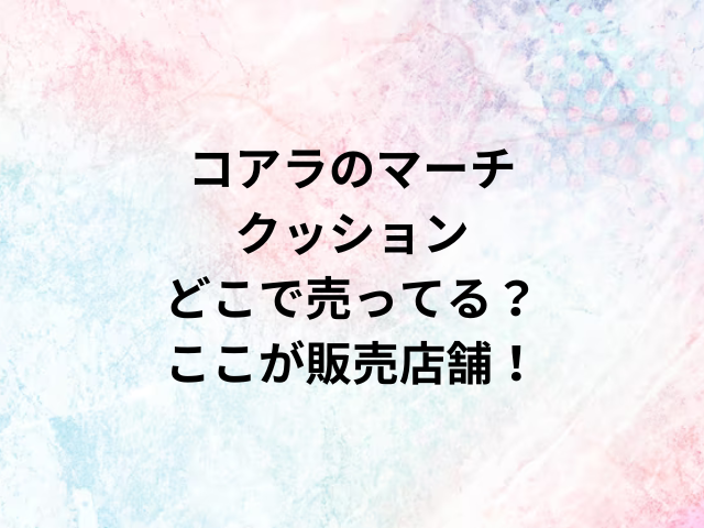 コアラのマーチクッションどこで売ってる？ここが販売店舗！