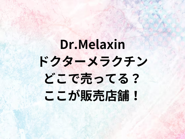 Dr.Melaxinドクターメラクチンどこで売ってる？ここが販売店舗！