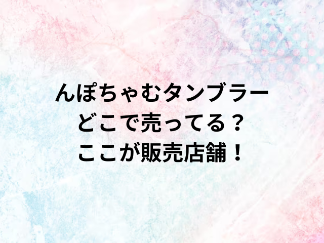 んぽちゃむタンブラーどこで売ってる？ここが販売店舗！