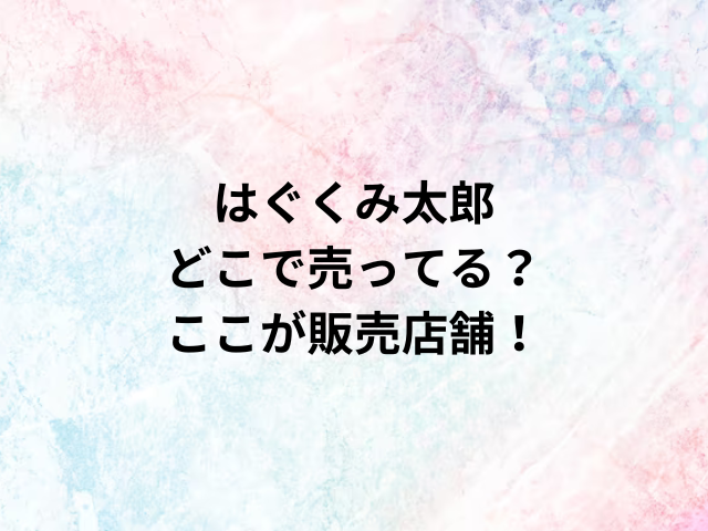 はぐくみ太郎どこで売ってる？ここが販売店舗！