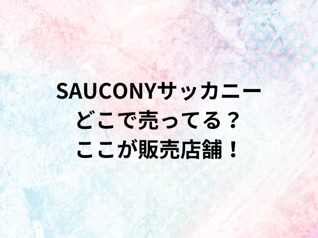 SAUCONYサッカニーどこで売ってる？ここが販売店舗！