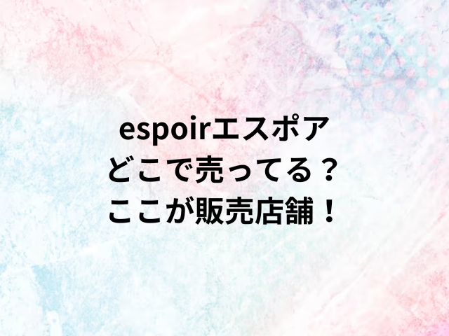 espoirエスポアどこで売ってる？ここが販売店舗！