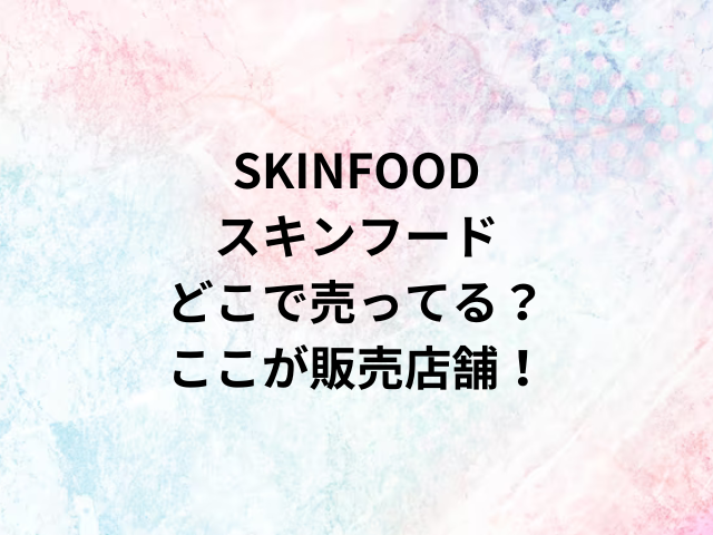 SKINFOODスキンフードどこで売ってる？ここが販売店舗！