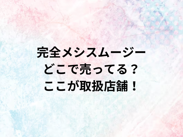 完全メシスムージーどこで売ってる？ここが取扱店舗！