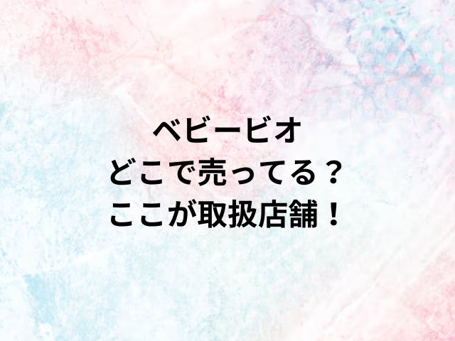 ベビービオどこで売ってる？ここが取扱店舗！