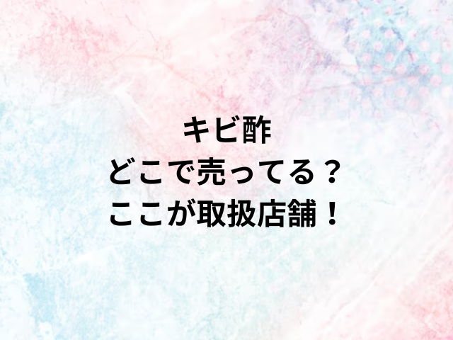 キビ酢どこで売ってる？ここが取扱店舗！