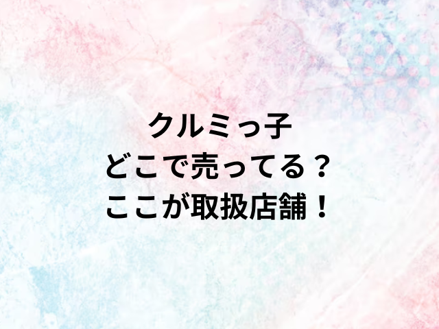 クルミっ子どこで売ってる？ここが取扱店舗！