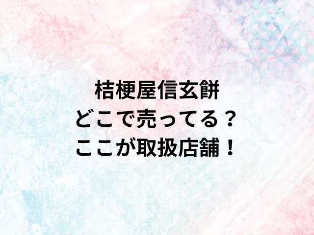 桔梗屋信玄餅どこで売ってる？ここが取扱店舗！