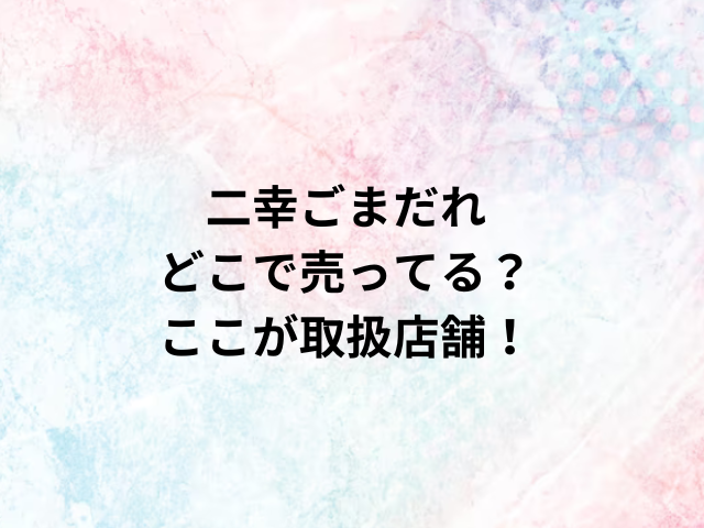 二幸ごまだれどこで売ってる？ここが取扱店舗！