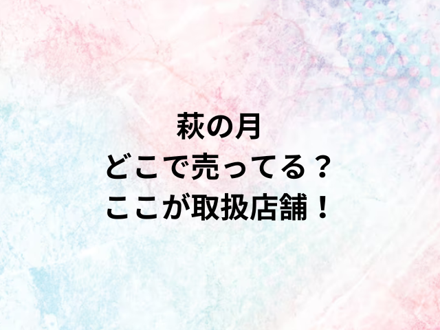 萩の月どこで売ってる？ここが取扱店舗！