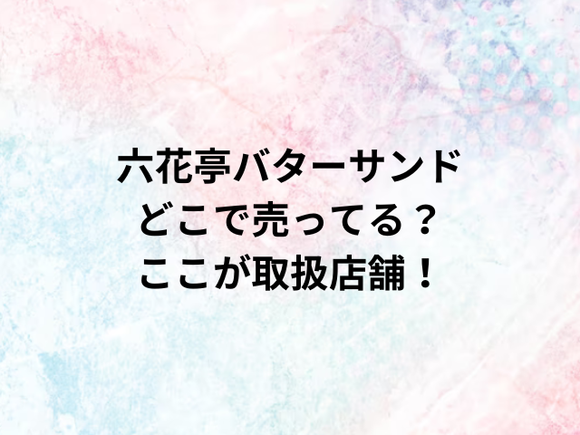 六花亭バターサンドどこで売ってる？ここが取扱店舗！