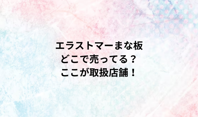 エラストマーまな板どこで売ってる？ここが取扱店舗！