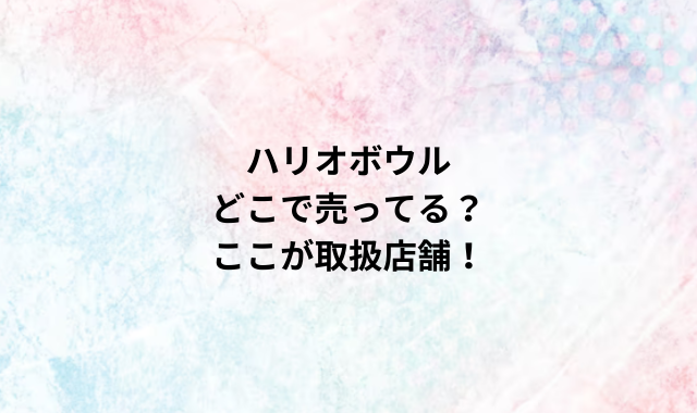 ハリオボウルどこで売ってる？ここが取扱店舗！