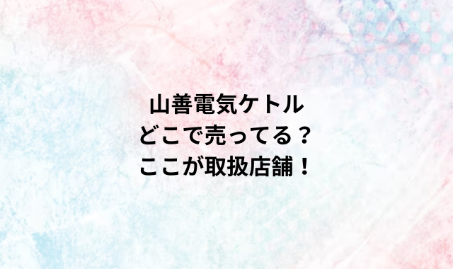 山善電気ケトルどこで売ってる？ここが取扱店舗！