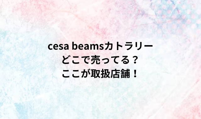 cesa beamsカトラリーどこで売ってる？ここが取扱店舗！