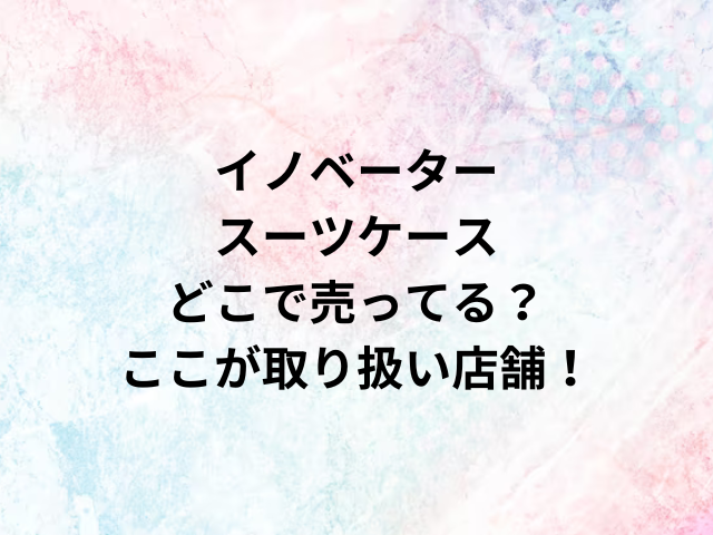 イノベータースーツケースどこで売ってる？ここが取り扱い店舗！