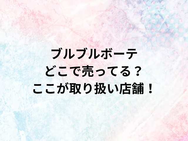 ブルブルボーテどこで売ってる？ここが取り扱い店舗！