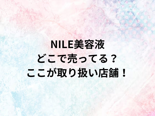 NILE美容液どこで売ってる？ここが取り扱い店舗！