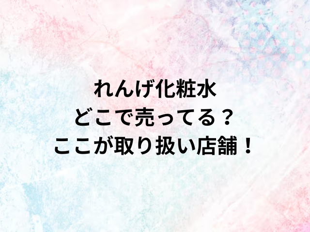 れんげ化粧水どこで売ってる？ここが取り扱い店舗！